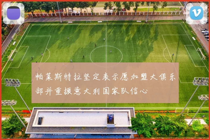 帕莱斯特拉坚定表示愿加盟大俱乐部并重振意大利国家队信心