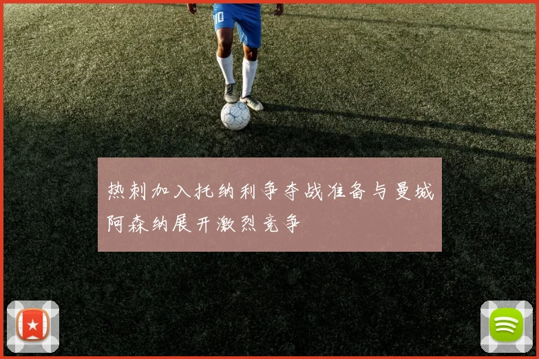 热刺加入托纳利争夺战准备与曼城阿森纳展开激烈竞争