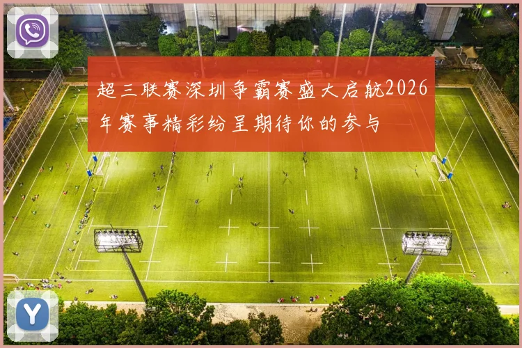 超三联赛深圳争霸赛盛大启航2026年赛事精彩纷呈期待你的参与