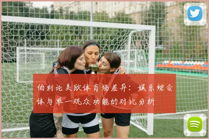 伯利论美欧体育场差异：娱乐综合体与单一观众功能的对比分析